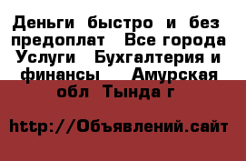 Деньги  быстро  и  без  предоплат - Все города Услуги » Бухгалтерия и финансы   . Амурская обл.,Тында г.